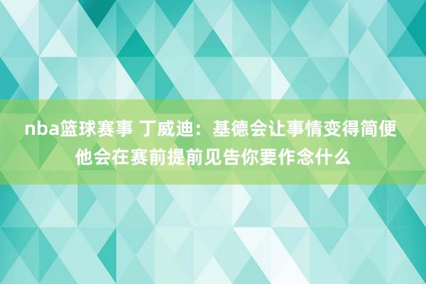 nba篮球赛事 丁威迪：基德会让事情变得简便 他会在赛前提前见告你要作念什么