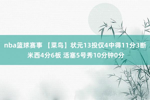 nba篮球赛事 【菜鸟】状元13投仅4中得11分3断 米西4分6板 活塞5号秀10分钟0分