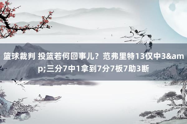 篮球裁判 投篮若何回事儿？范弗里特13仅中3&三分7中1拿到7分7板7助3断