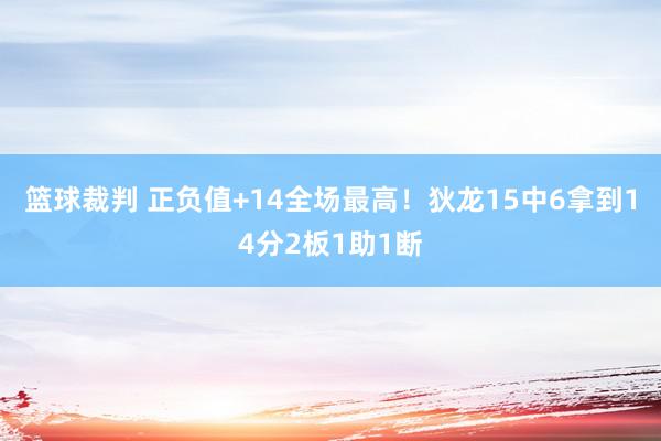 篮球裁判 正负值+14全场最高！狄龙15中6拿到14分2板1助1断