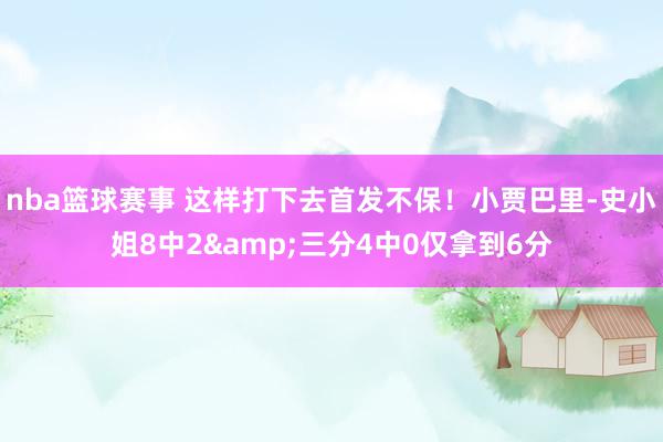 nba篮球赛事 这样打下去首发不保！小贾巴里-史小姐8中2&三分4中0仅拿到6分