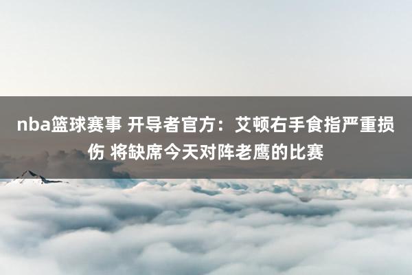 nba篮球赛事 开导者官方：艾顿右手食指严重损伤 将缺席今天对阵老鹰的比赛