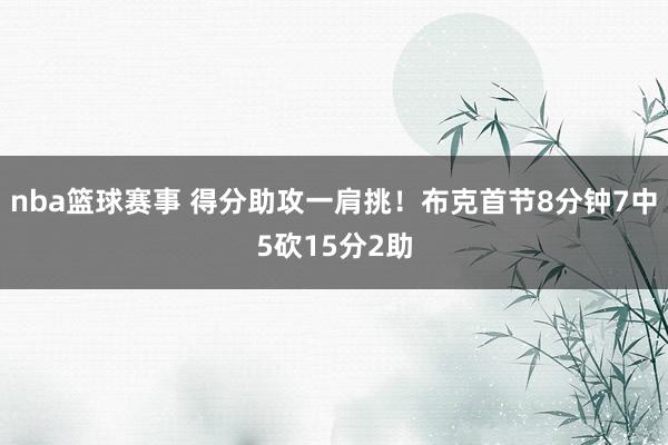 nba篮球赛事 得分助攻一肩挑！布克首节8分钟7中5砍15分2助