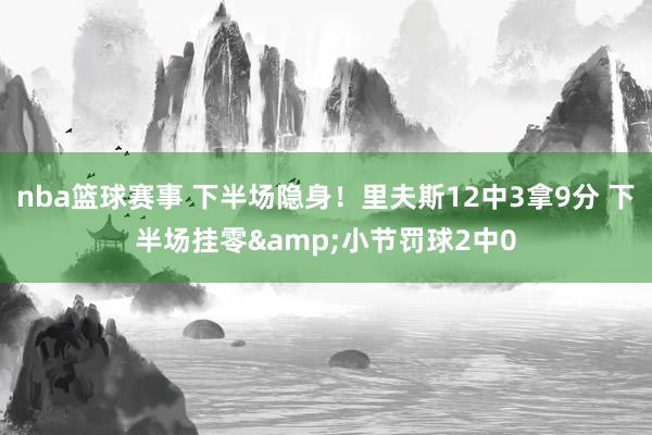 nba篮球赛事 下半场隐身！里夫斯12中3拿9分 下半场挂零&小节罚球2中0