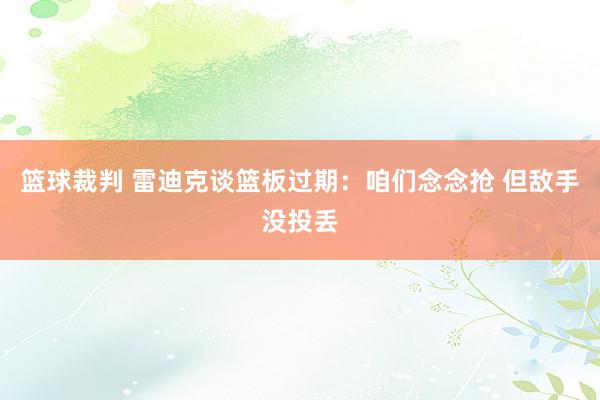 篮球裁判 雷迪克谈篮板过期：咱们念念抢 但敌手没投丢