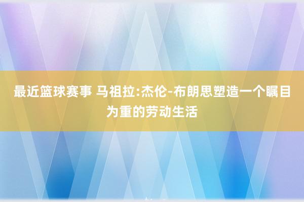 最近篮球赛事 马祖拉:杰伦-布朗思塑造一个瞩目为重的劳动生活