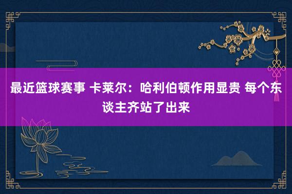 最近篮球赛事 卡莱尔：哈利伯顿作用显贵 每个东谈主齐站了出来