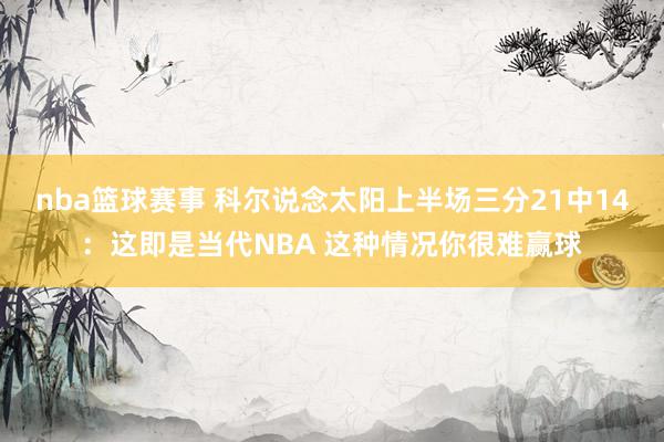 nba篮球赛事 科尔说念太阳上半场三分21中14：这即是当代NBA 这种情况你很难赢球