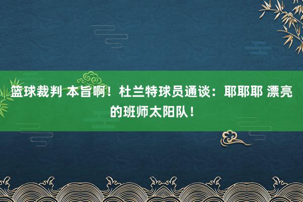 篮球裁判 本旨啊！杜兰特球员通谈：耶耶耶 漂亮的班师太阳队！