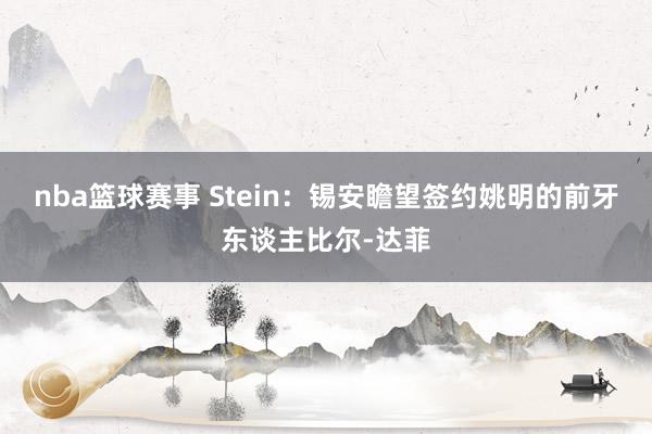 nba篮球赛事 Stein：锡安瞻望签约姚明的前牙东谈主比尔-达菲