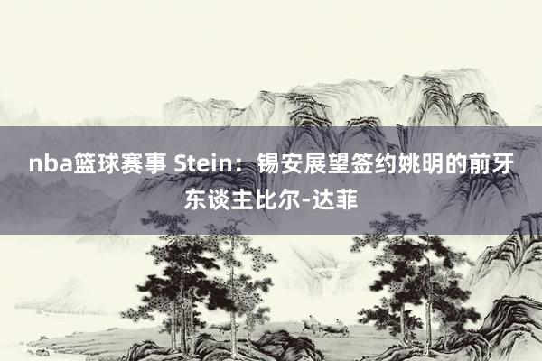 nba篮球赛事 Stein：锡安展望签约姚明的前牙东谈主比尔-达菲