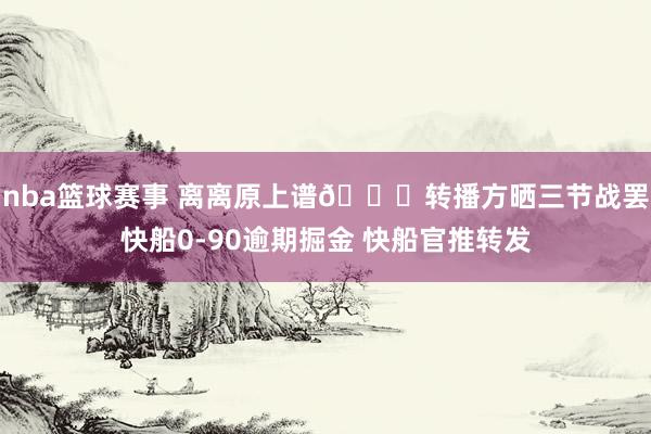 nba篮球赛事 离离原上谱😅转播方晒三节战罢快船0-90逾期掘金 快船官推转发