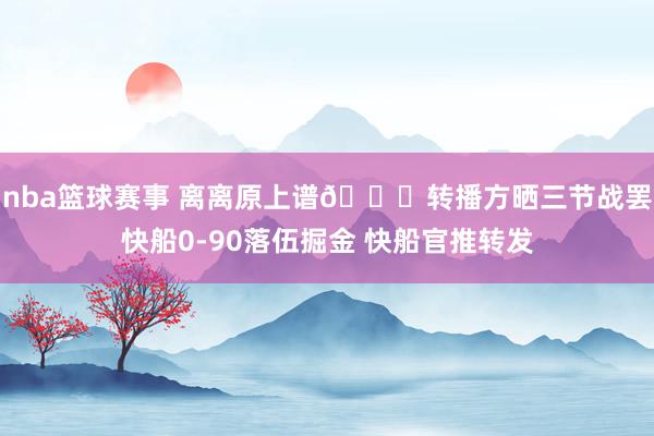 nba篮球赛事 离离原上谱😅转播方晒三节战罢快船0-90落伍掘金 快船官推转发