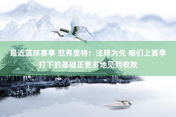 最近篮球赛事 范弗里特：注释为先 咱们上赛季打下的基础正更多地见到收效