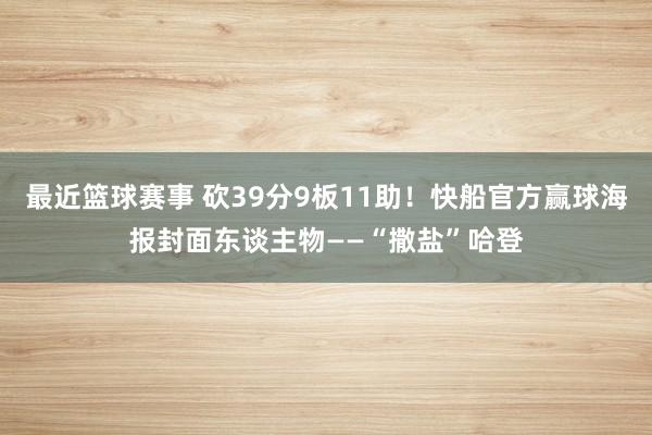 最近篮球赛事 砍39分9板11助！快船官方赢球海报封面东谈主物——“撒盐”哈登