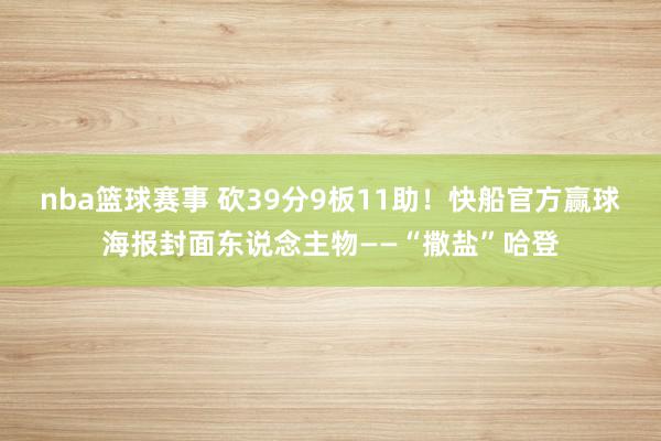 nba篮球赛事 砍39分9板11助！快船官方赢球海报封面东说念主物——“撒盐”哈登