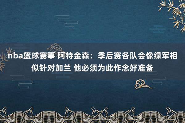 nba篮球赛事 阿特金森：季后赛各队会像绿军相似针对加兰 他必须为此作念好准备