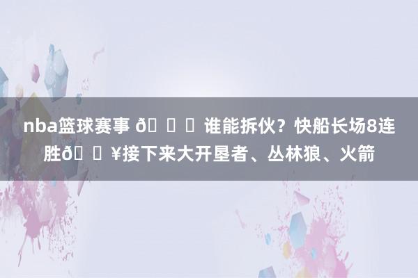 nba篮球赛事 😉谁能拆伙？快船长场8连胜🔥接下来大开垦者、丛林狼、火箭