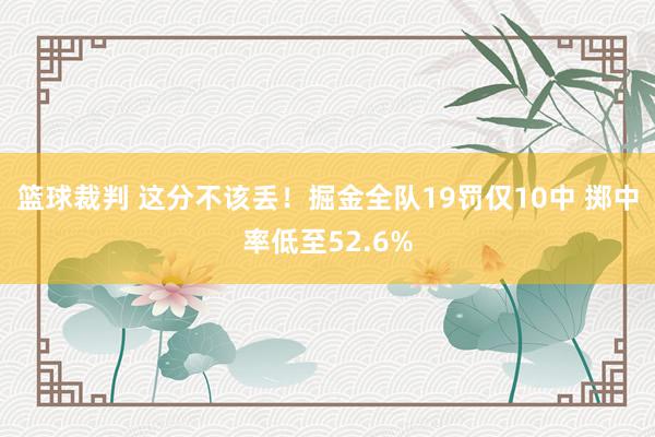 篮球裁判 这分不该丢！掘金全队19罚仅10中 掷中率低至52.6%