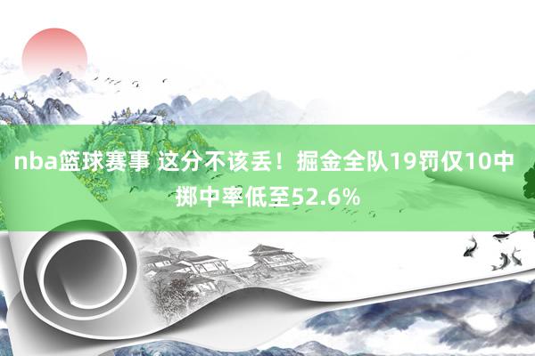 nba篮球赛事 这分不该丢！掘金全队19罚仅10中 掷中率低至52.6%