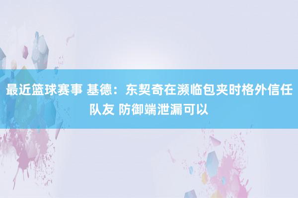 最近篮球赛事 基德：东契奇在濒临包夹时格外信任队友 防御端泄漏可以