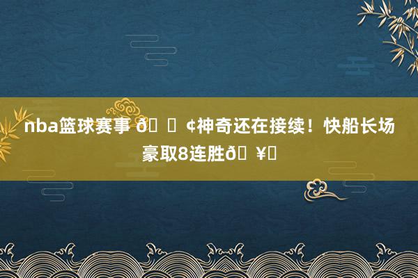 nba篮球赛事 🚢神奇还在接续！快船长场豪取8连胜🥏