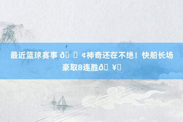 最近篮球赛事 🚢神奇还在不绝！快船长场豪取8连胜🥏