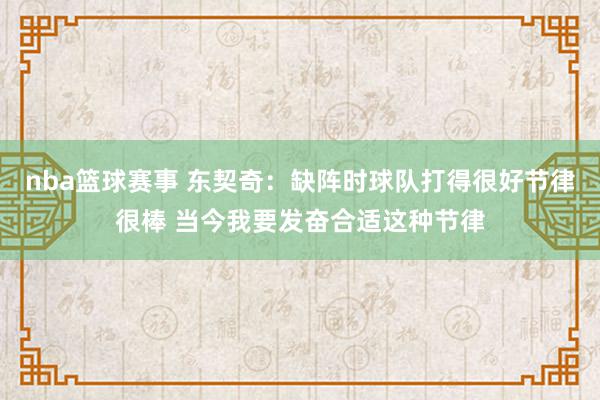 nba篮球赛事 东契奇：缺阵时球队打得很好节律很棒 当今我要发奋合适这种节律