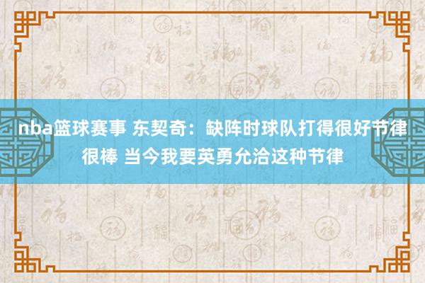 nba篮球赛事 东契奇：缺阵时球队打得很好节律很棒 当今我要英勇允洽这种节律