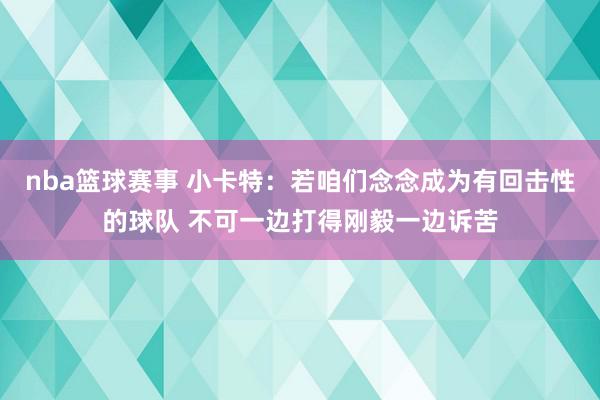 nba篮球赛事 小卡特：若咱们念念成为有回击性的球队 不可一边打得刚毅一边诉苦