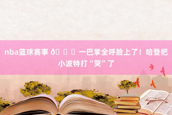 nba篮球赛事 😂一巴掌全呼脸上了！哈登把小波特打“哭”了