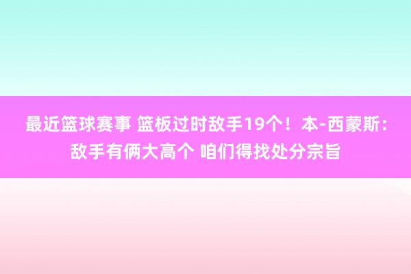 最近篮球赛事 篮板过时敌手19个！本-西蒙斯：敌手有俩大高个 咱们得找处分宗旨