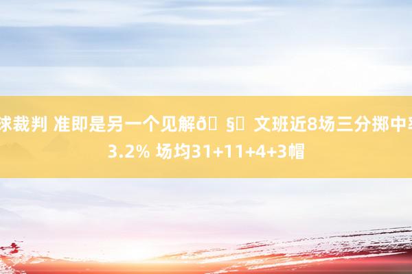 篮球裁判 准即是另一个见解🧐文班近8场三分掷中率43.2% 场均31+11+4+3帽