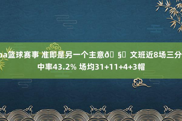 nba篮球赛事 准即是另一个主意🧐文班近8场三分掷中率43.2% 场均31+11+4+3帽