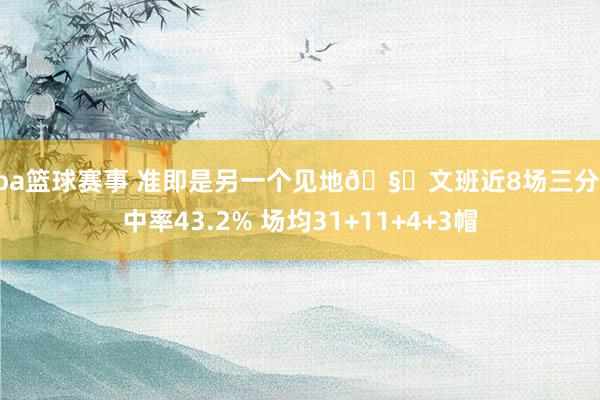 nba篮球赛事 准即是另一个见地🧐文班近8场三分掷中率43.2% 场均31+11+4+3帽