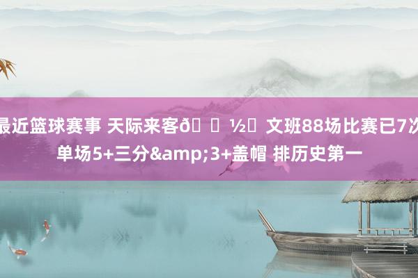 最近篮球赛事 天际来客👽️文班88场比赛已7次单场5+三分&3+盖帽 排历史第一