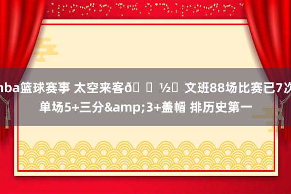 nba篮球赛事 太空来客👽️文班88场比赛已7次单场5+三分&3+盖帽 排历史第一