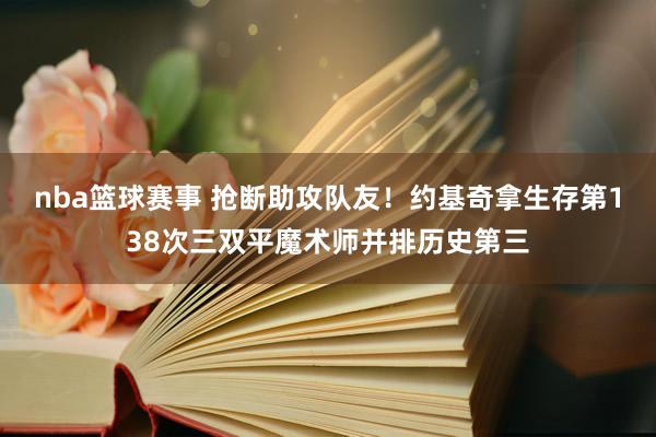 nba篮球赛事 抢断助攻队友！约基奇拿生存第138次三双平魔术师并排历史第三