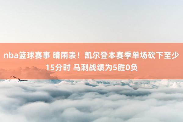 nba篮球赛事 晴雨表！凯尔登本赛季单场砍下至少15分时 马刺战绩为5胜0负