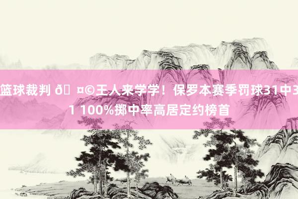 篮球裁判 🤩王人来学学！保罗本赛季罚球31中31 100%掷中率高居定约榜首