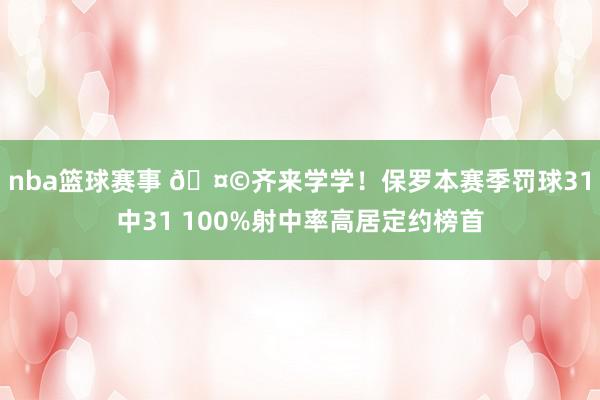 nba篮球赛事 🤩齐来学学！保罗本赛季罚球31中31 100%射中率高居定约榜首