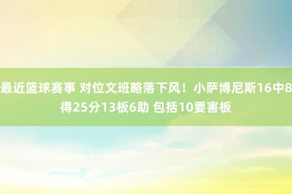 最近篮球赛事 对位文班略落下风！小萨博尼斯16中8得25分13板6助 包括10要害板