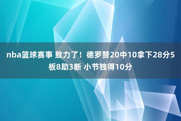 nba篮球赛事 致力了！德罗赞20中10拿下28分5板8助3断 小节独得10分