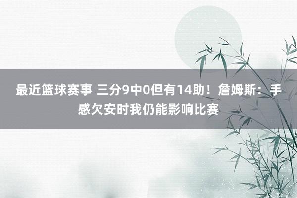 最近篮球赛事 三分9中0但有14助！詹姆斯：手感欠安时我仍能影响比赛