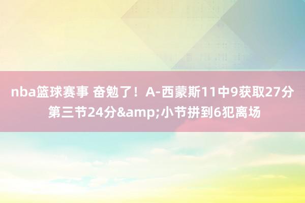 nba篮球赛事 奋勉了！A-西蒙斯11中9获取27分 第三节24分&小节拼到6犯离场