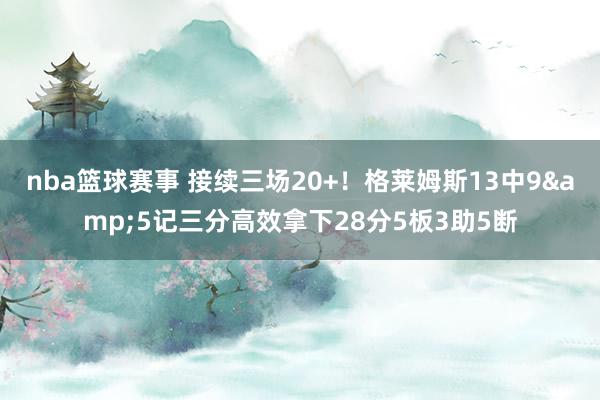 nba篮球赛事 接续三场20+！格莱姆斯13中9&5记三分高效拿下28分5板3助5断