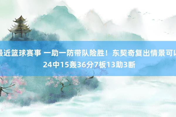 最近篮球赛事 一助一防带队险胜！东契奇复出情景可以 24中15轰36分7板13助3断