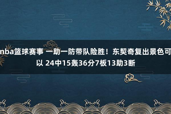 nba篮球赛事 一助一防带队险胜！东契奇复出景色可以 24中15轰36分7板13助3断