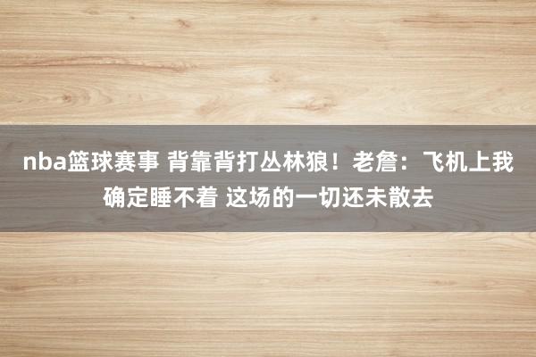 nba篮球赛事 背靠背打丛林狼！老詹：飞机上我确定睡不着 这场的一切还未散去