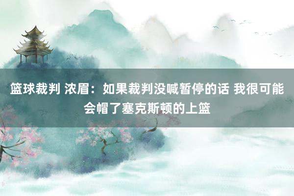 篮球裁判 浓眉：如果裁判没喊暂停的话 我很可能会帽了塞克斯顿的上篮